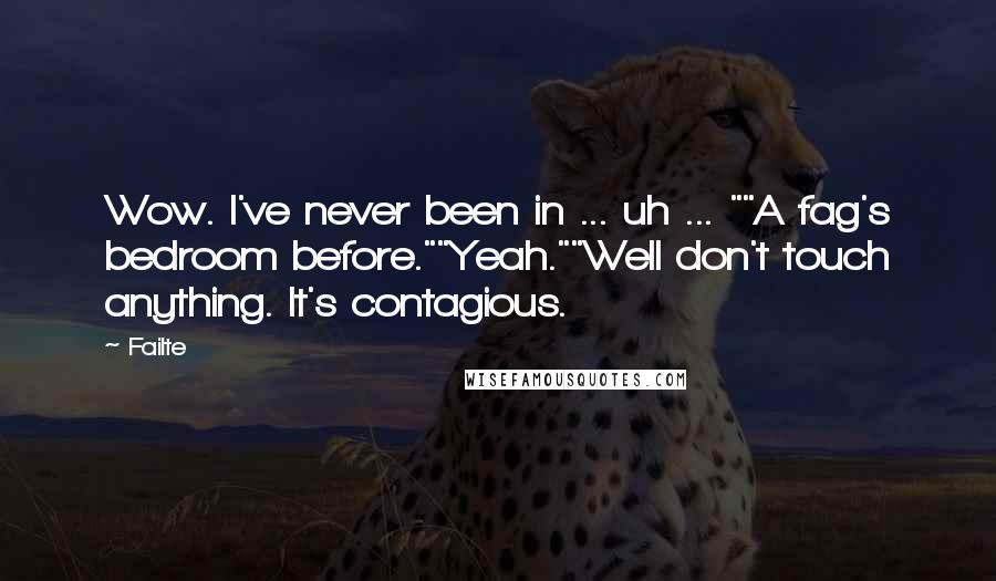 Failte Quotes: Wow. I've never been in ... uh ... ""A fag's bedroom before.""Yeah.""Well don't touch anything. It's contagious.