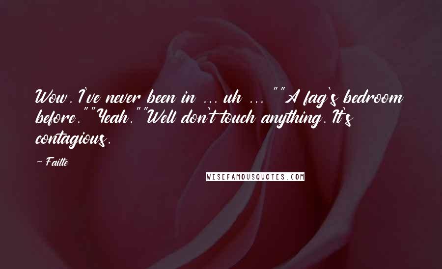 Failte Quotes: Wow. I've never been in ... uh ... ""A fag's bedroom before.""Yeah.""Well don't touch anything. It's contagious.