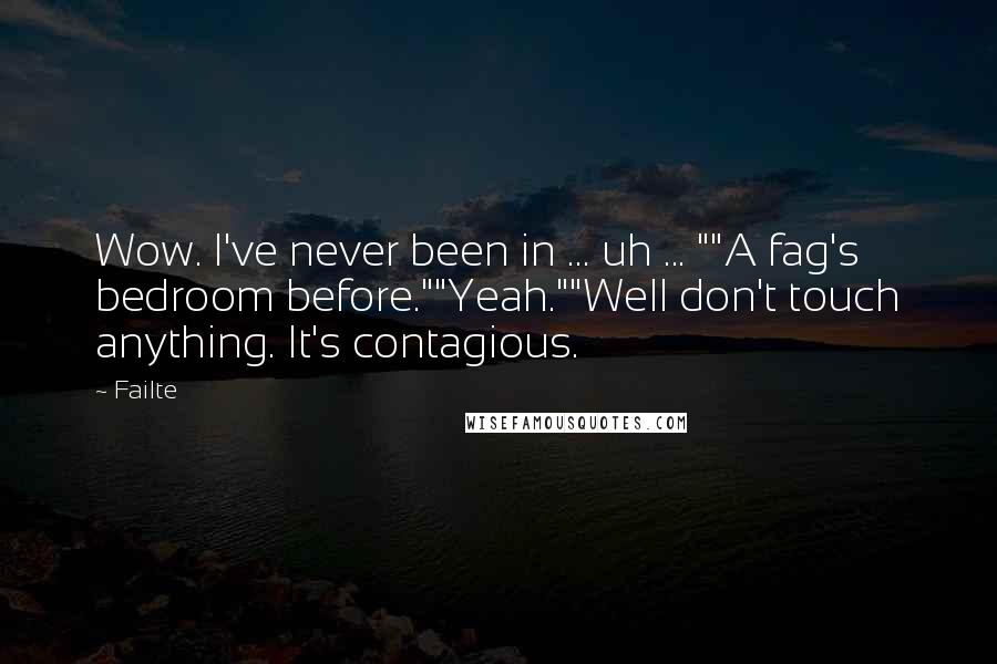 Failte Quotes: Wow. I've never been in ... uh ... ""A fag's bedroom before.""Yeah.""Well don't touch anything. It's contagious.