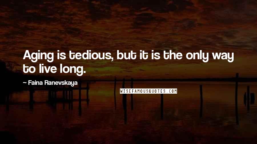 Faina Ranevskaya Quotes: Aging is tedious, but it is the only way to live long.