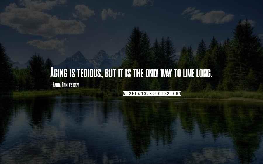 Faina Ranevskaya Quotes: Aging is tedious, but it is the only way to live long.