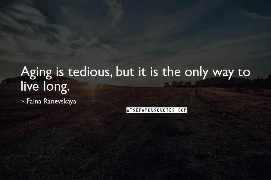 Faina Ranevskaya Quotes: Aging is tedious, but it is the only way to live long.