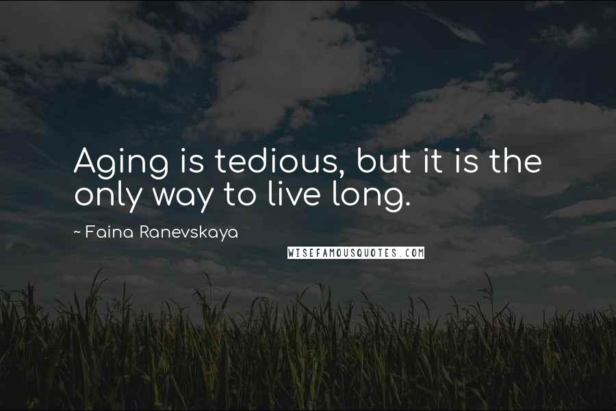 Faina Ranevskaya Quotes: Aging is tedious, but it is the only way to live long.