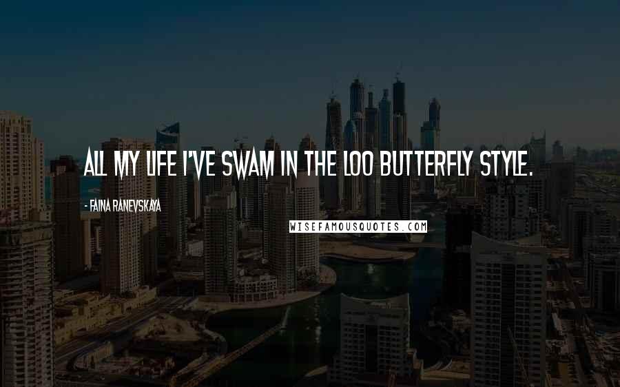 Faina Ranevskaya Quotes: All my life I've swam in the loo butterfly style.