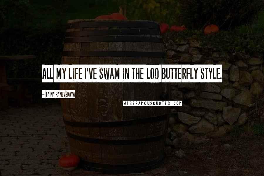 Faina Ranevskaya Quotes: All my life I've swam in the loo butterfly style.