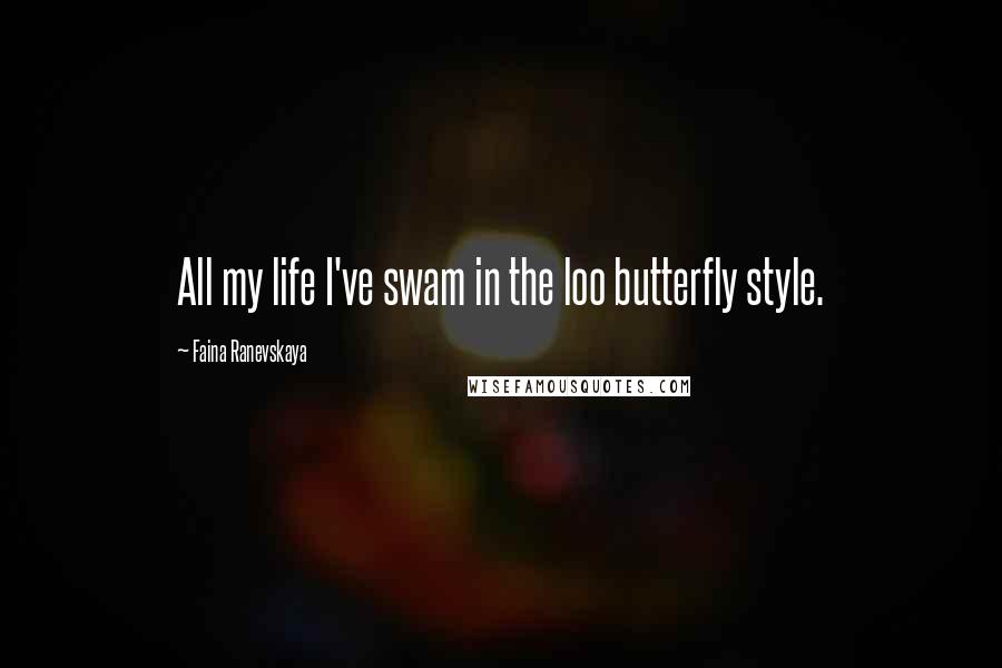 Faina Ranevskaya Quotes: All my life I've swam in the loo butterfly style.