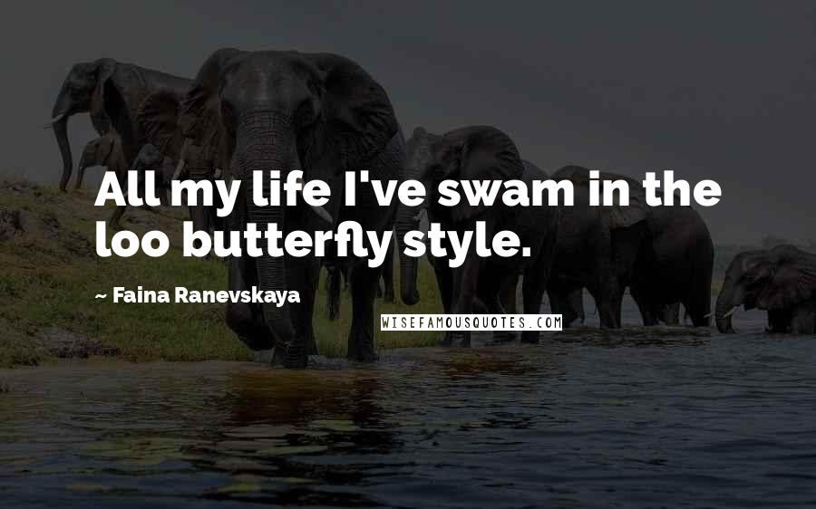 Faina Ranevskaya Quotes: All my life I've swam in the loo butterfly style.