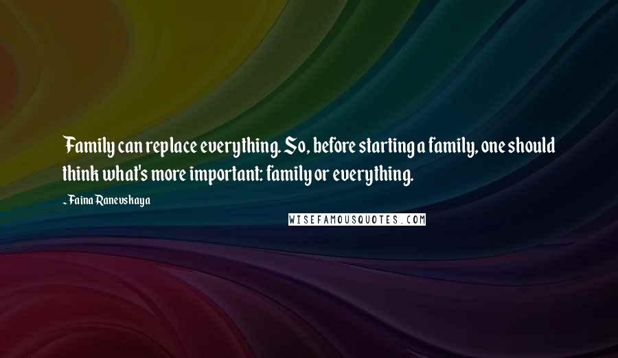 Faina Ranevskaya Quotes: Family can replace everything. So, before starting a family, one should think what's more important: family or everything.