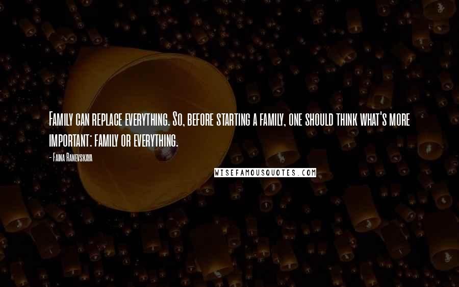 Faina Ranevskaya Quotes: Family can replace everything. So, before starting a family, one should think what's more important: family or everything.