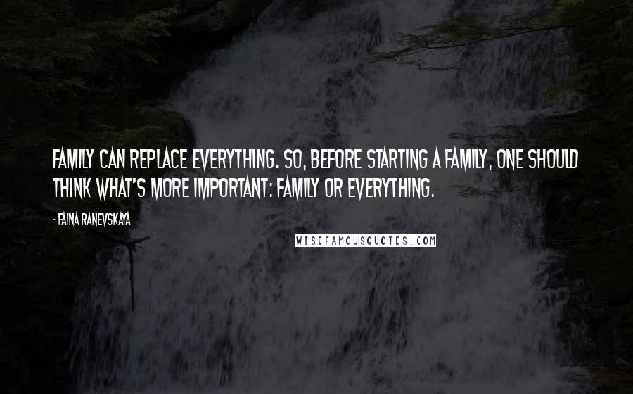 Faina Ranevskaya Quotes: Family can replace everything. So, before starting a family, one should think what's more important: family or everything.