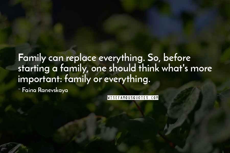 Faina Ranevskaya Quotes: Family can replace everything. So, before starting a family, one should think what's more important: family or everything.