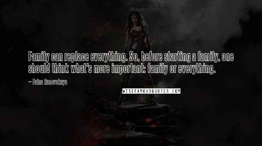Faina Ranevskaya Quotes: Family can replace everything. So, before starting a family, one should think what's more important: family or everything.