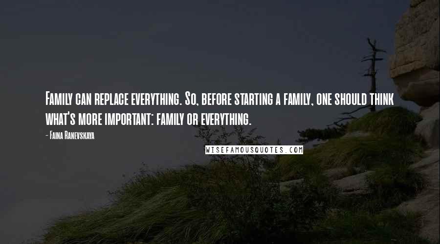 Faina Ranevskaya Quotes: Family can replace everything. So, before starting a family, one should think what's more important: family or everything.