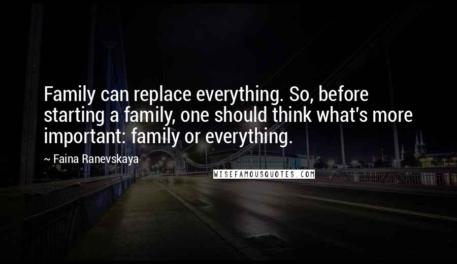 Faina Ranevskaya Quotes: Family can replace everything. So, before starting a family, one should think what's more important: family or everything.