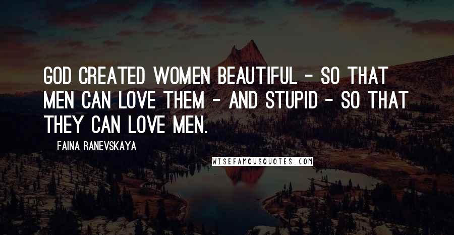 Faina Ranevskaya Quotes: God created women beautiful - so that men can love them - and stupid - so that they can love men.