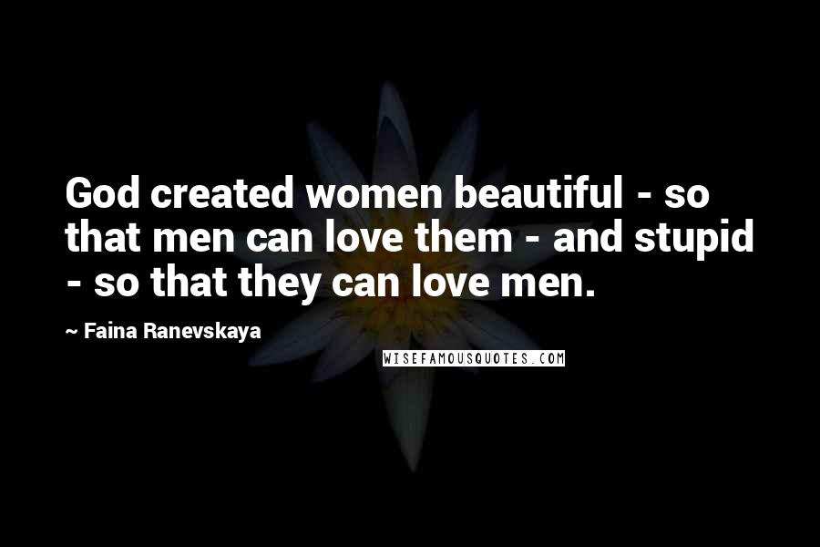 Faina Ranevskaya Quotes: God created women beautiful - so that men can love them - and stupid - so that they can love men.