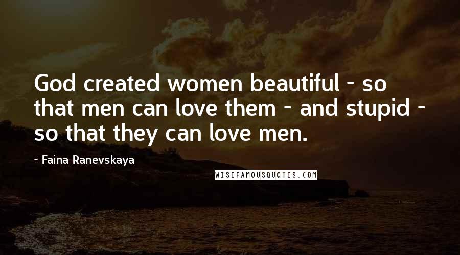 Faina Ranevskaya Quotes: God created women beautiful - so that men can love them - and stupid - so that they can love men.