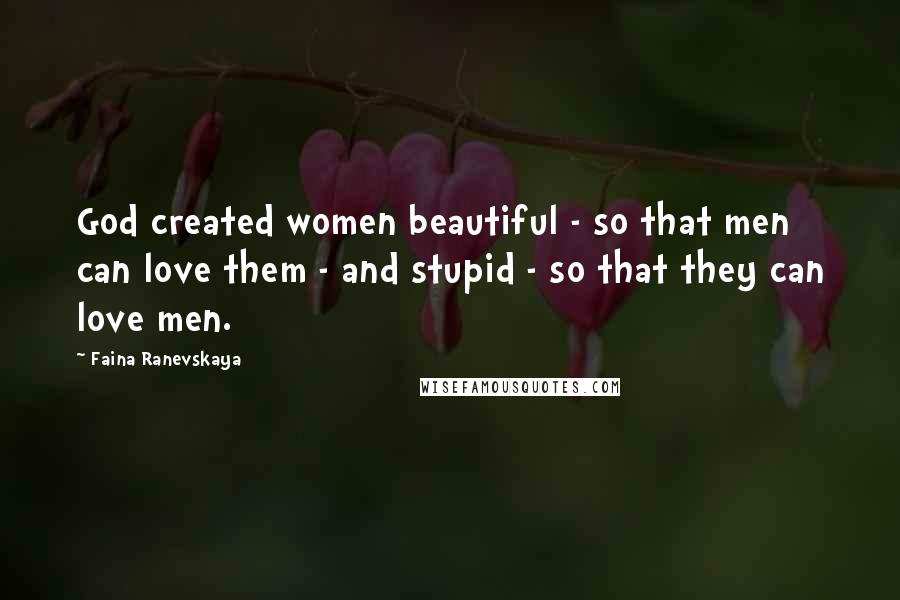 Faina Ranevskaya Quotes: God created women beautiful - so that men can love them - and stupid - so that they can love men.