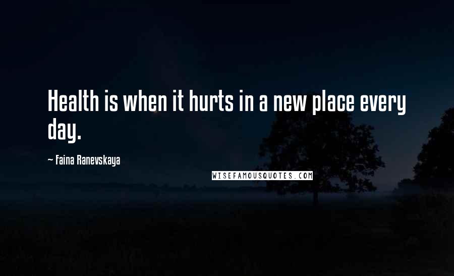 Faina Ranevskaya Quotes: Health is when it hurts in a new place every day.