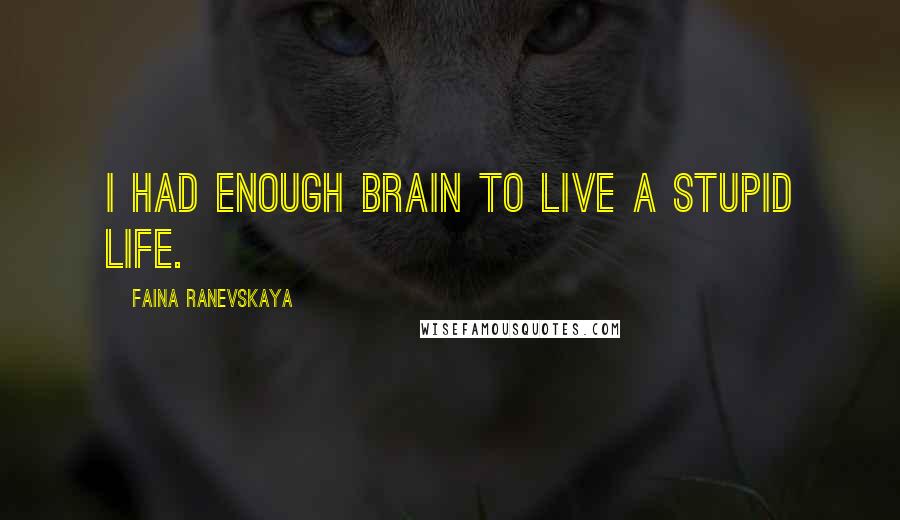 Faina Ranevskaya Quotes: I had enough brain to live a stupid life.