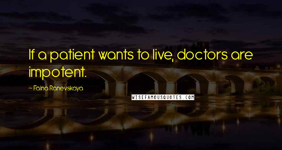 Faina Ranevskaya Quotes: If a patient wants to live, doctors are impotent.
