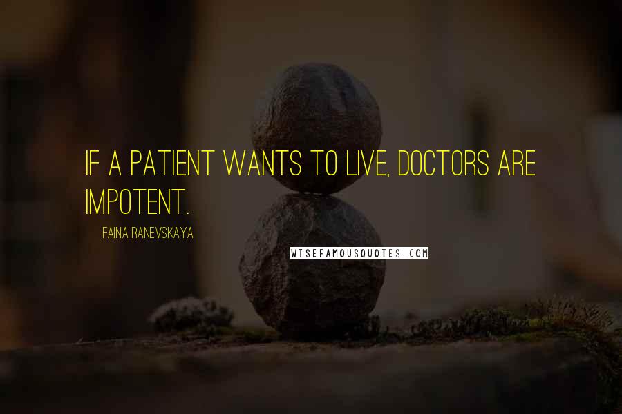 Faina Ranevskaya Quotes: If a patient wants to live, doctors are impotent.