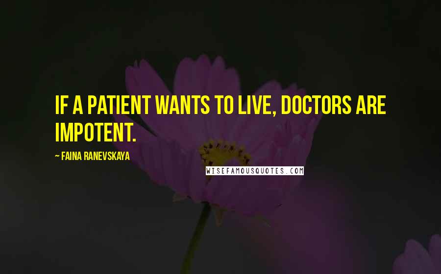 Faina Ranevskaya Quotes: If a patient wants to live, doctors are impotent.