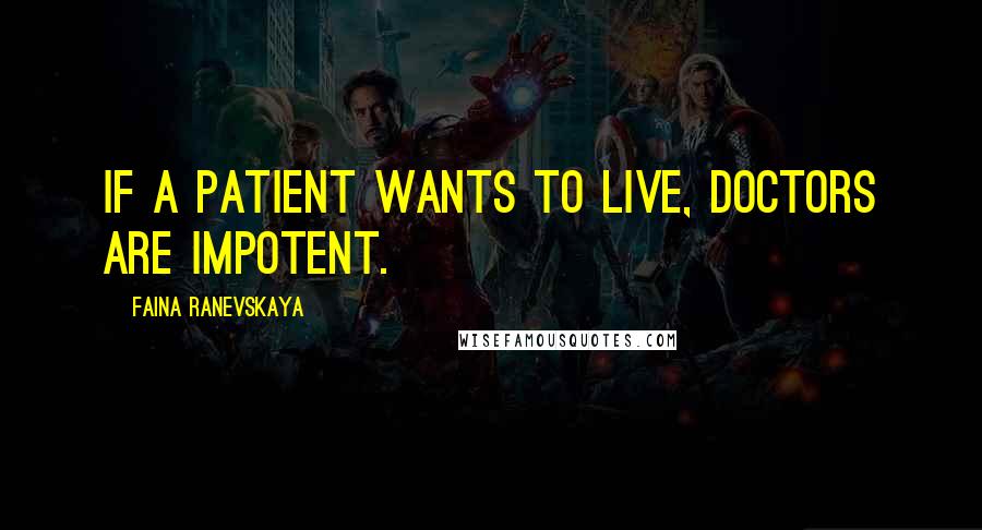 Faina Ranevskaya Quotes: If a patient wants to live, doctors are impotent.