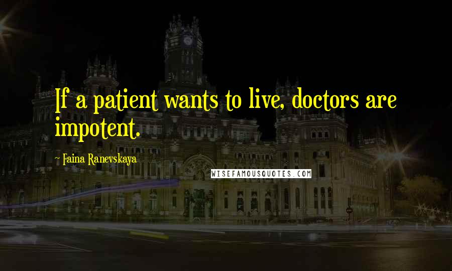 Faina Ranevskaya Quotes: If a patient wants to live, doctors are impotent.