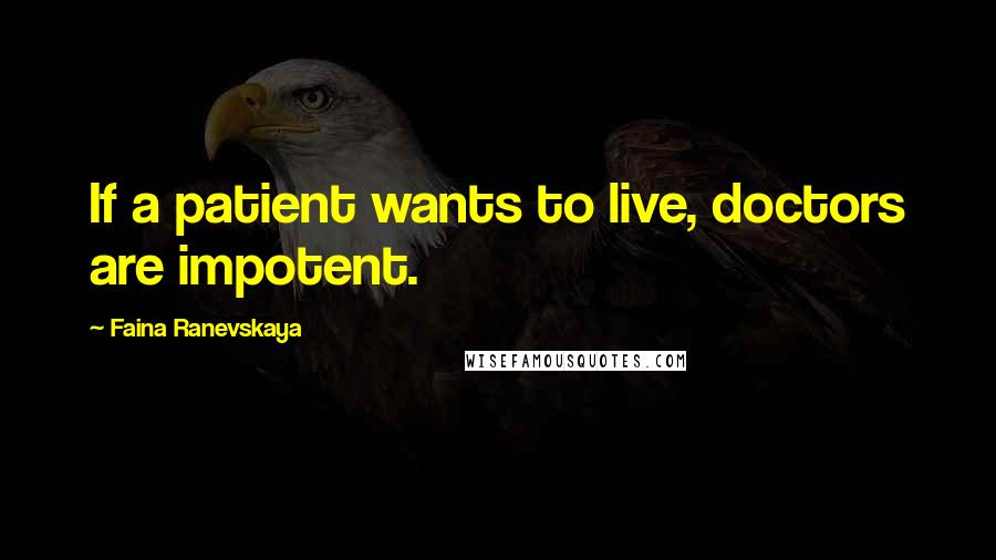 Faina Ranevskaya Quotes: If a patient wants to live, doctors are impotent.