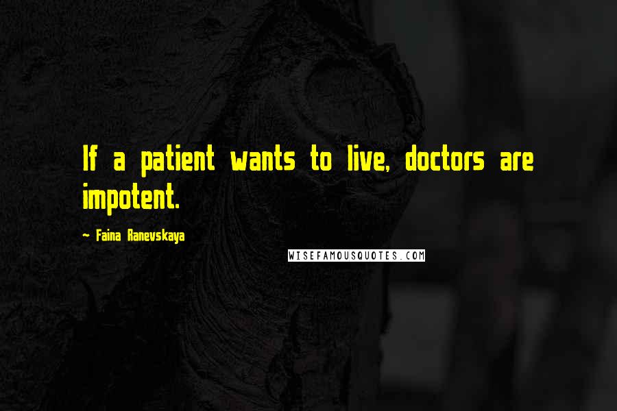 Faina Ranevskaya Quotes: If a patient wants to live, doctors are impotent.