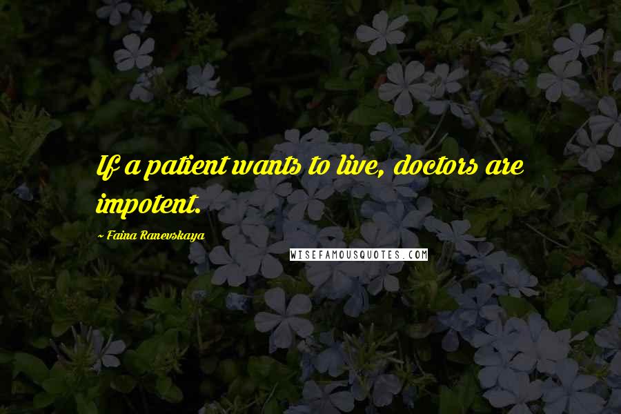 Faina Ranevskaya Quotes: If a patient wants to live, doctors are impotent.