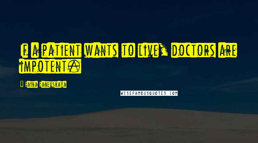 Faina Ranevskaya Quotes: If a patient wants to live, doctors are impotent.