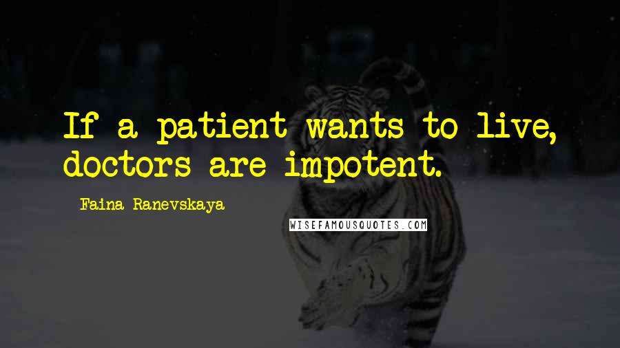 Faina Ranevskaya Quotes: If a patient wants to live, doctors are impotent.