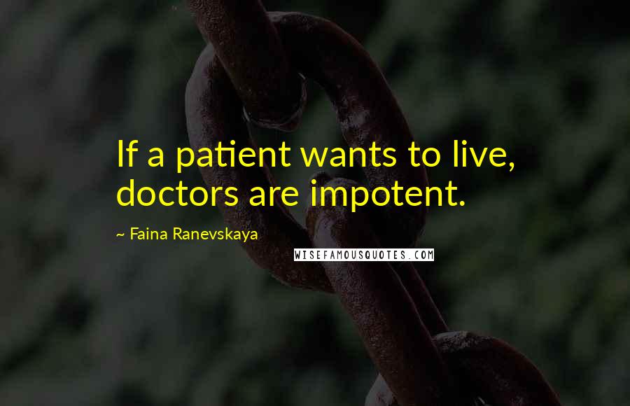 Faina Ranevskaya Quotes: If a patient wants to live, doctors are impotent.