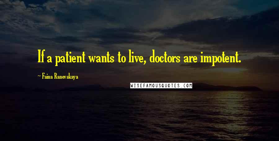 Faina Ranevskaya Quotes: If a patient wants to live, doctors are impotent.