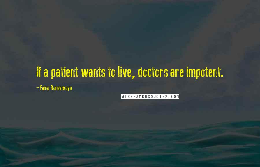 Faina Ranevskaya Quotes: If a patient wants to live, doctors are impotent.