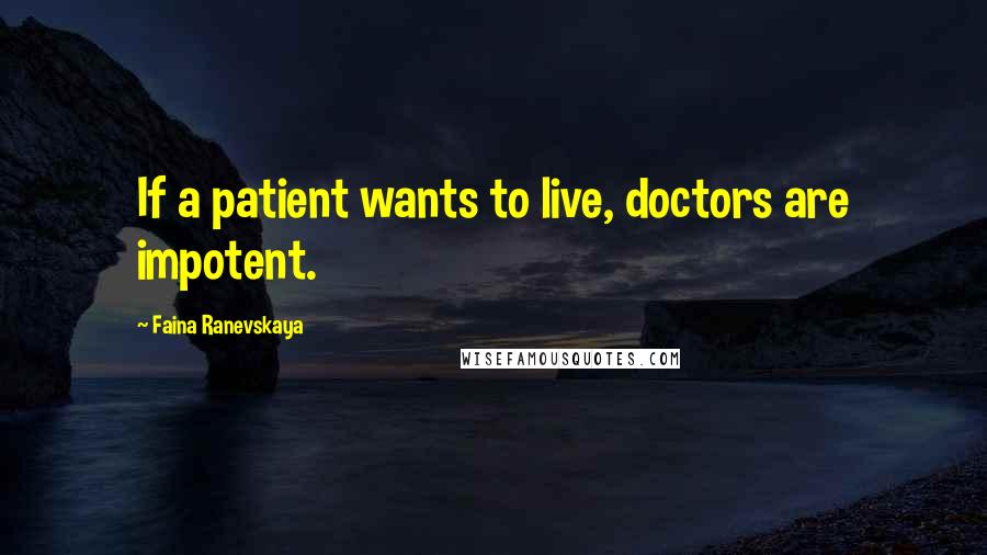 Faina Ranevskaya Quotes: If a patient wants to live, doctors are impotent.