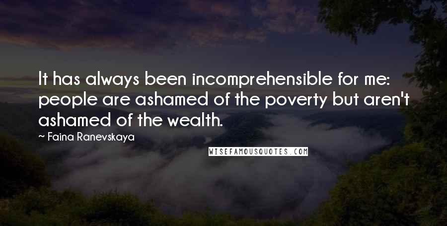 Faina Ranevskaya Quotes: It has always been incomprehensible for me: people are ashamed of the poverty but aren't ashamed of the wealth.