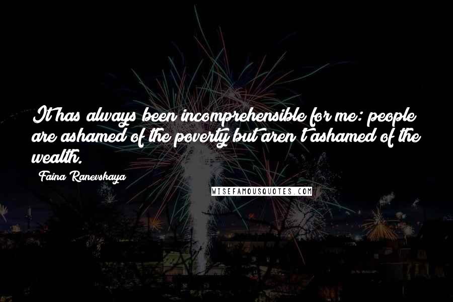 Faina Ranevskaya Quotes: It has always been incomprehensible for me: people are ashamed of the poverty but aren't ashamed of the wealth.