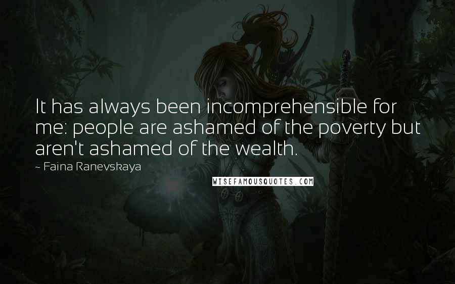 Faina Ranevskaya Quotes: It has always been incomprehensible for me: people are ashamed of the poverty but aren't ashamed of the wealth.