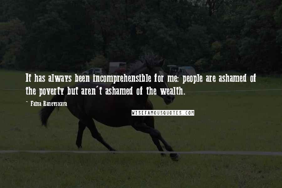 Faina Ranevskaya Quotes: It has always been incomprehensible for me: people are ashamed of the poverty but aren't ashamed of the wealth.