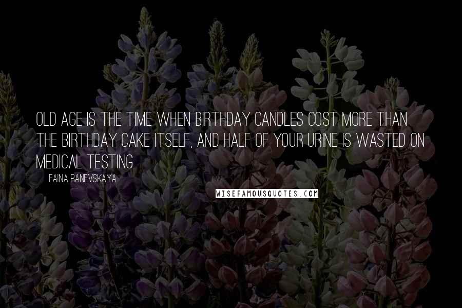 Faina Ranevskaya Quotes: Old age is the time when birthday candles cost more than the birthday cake itself, and half of your urine is wasted on medical testing.