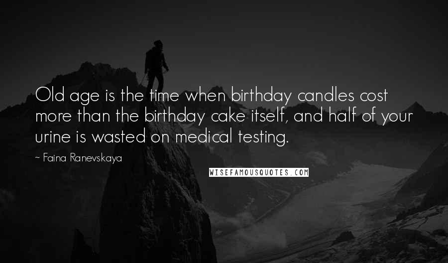 Faina Ranevskaya Quotes: Old age is the time when birthday candles cost more than the birthday cake itself, and half of your urine is wasted on medical testing.