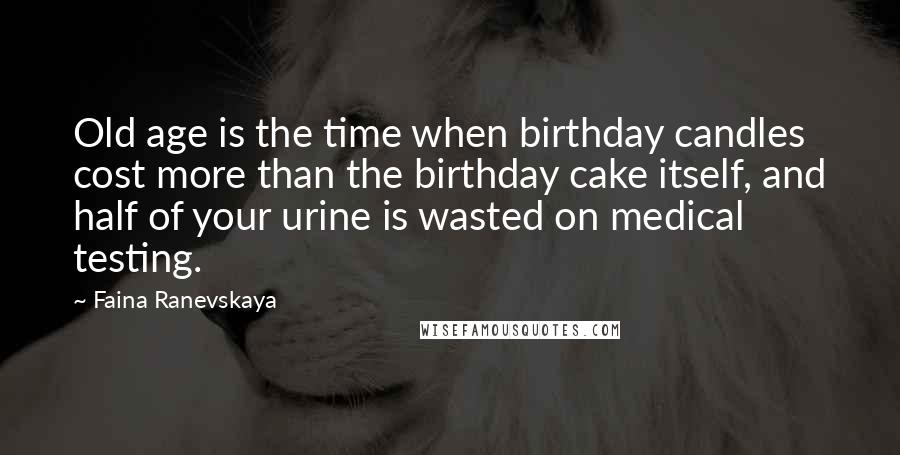 Faina Ranevskaya Quotes: Old age is the time when birthday candles cost more than the birthday cake itself, and half of your urine is wasted on medical testing.