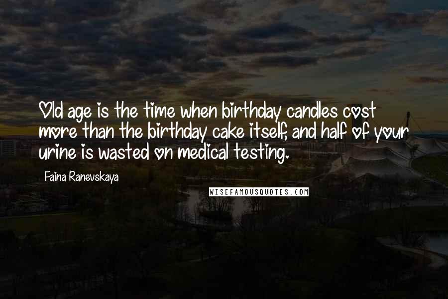 Faina Ranevskaya Quotes: Old age is the time when birthday candles cost more than the birthday cake itself, and half of your urine is wasted on medical testing.