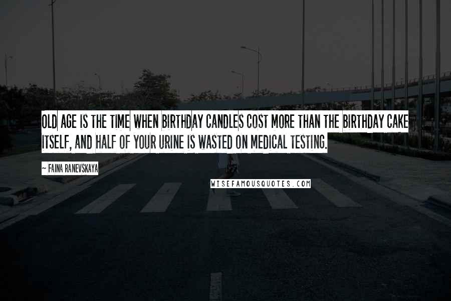 Faina Ranevskaya Quotes: Old age is the time when birthday candles cost more than the birthday cake itself, and half of your urine is wasted on medical testing.