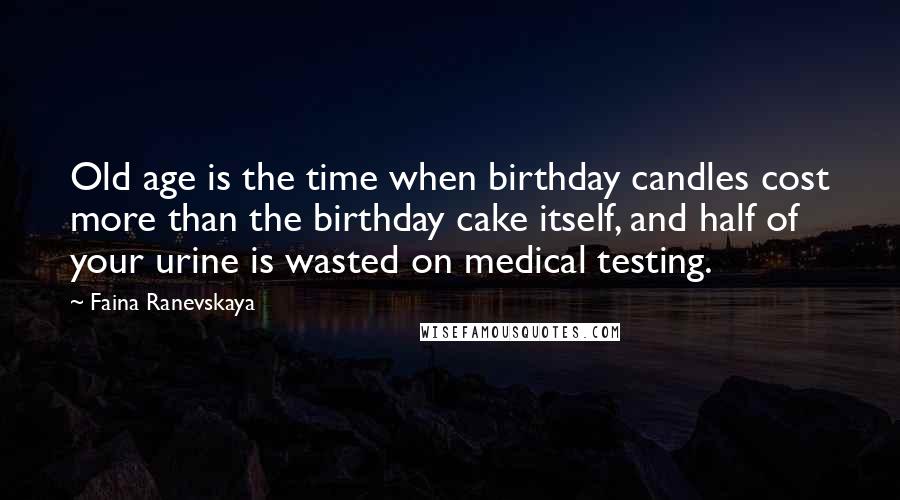 Faina Ranevskaya Quotes: Old age is the time when birthday candles cost more than the birthday cake itself, and half of your urine is wasted on medical testing.