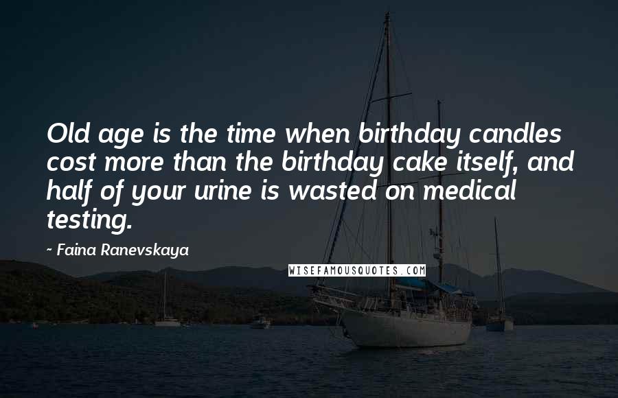 Faina Ranevskaya Quotes: Old age is the time when birthday candles cost more than the birthday cake itself, and half of your urine is wasted on medical testing.