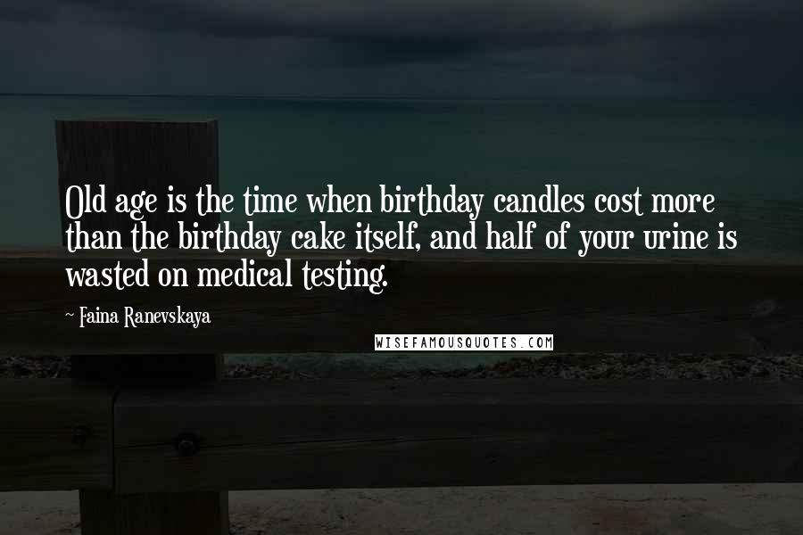 Faina Ranevskaya Quotes: Old age is the time when birthday candles cost more than the birthday cake itself, and half of your urine is wasted on medical testing.